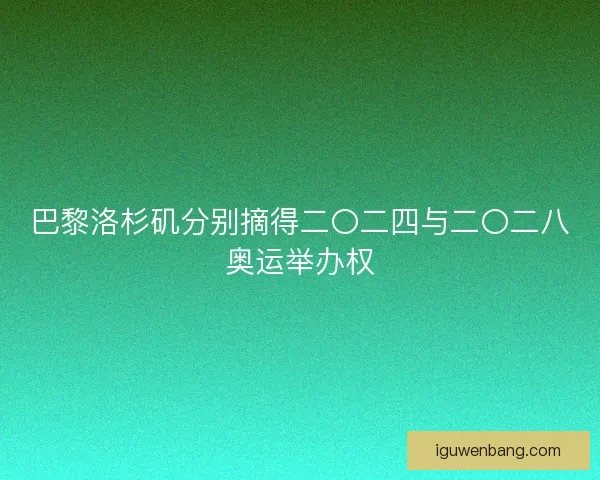 巴黎洛杉矶分别摘得二〇二四与二〇二八奥运举办权 巴黎洛杉矶分别摘得二〇二四与二〇二八奥运举办权