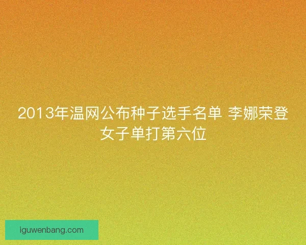 2013年温网公布种子选手名单 李娜荣登女子单打第六位