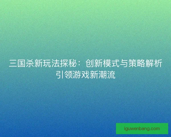 三国杀新玩法探秘：创新模式与策略解析引领游戏新潮流
