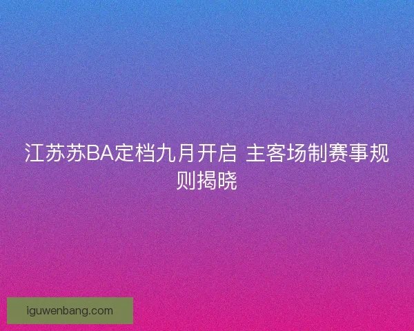 江苏苏BA定档九月开启 主客场制赛事规则揭晓